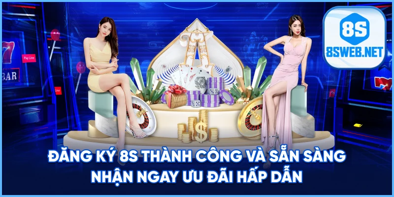 Đăng Ký 8S thành công và sẵn sàng nhận ngay ưu đãi hấp dẫn.