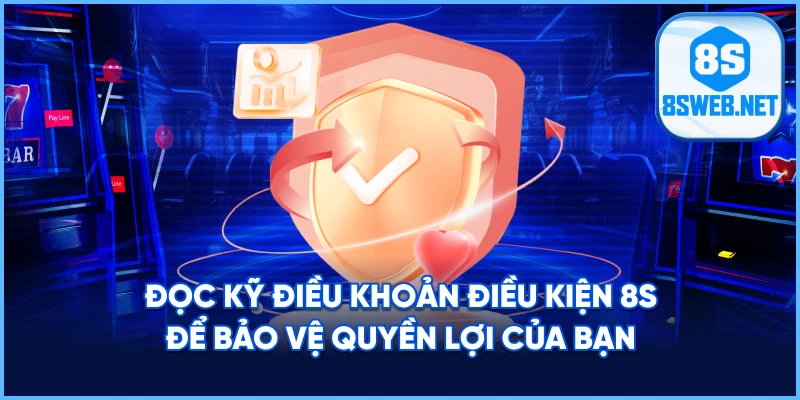 Đọc kỹ Điều Khoản Điều Kiện 8S để bảo vệ quyền lợi của bạn.