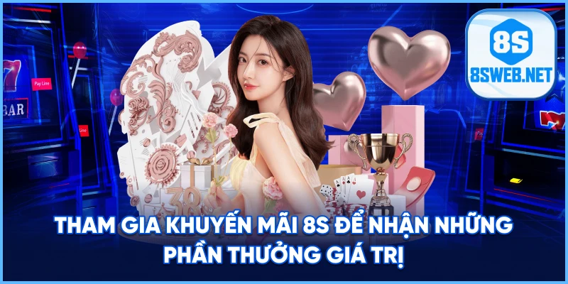Tham gia Khuyến Mãi 8S để nhận những phần thưởng giá trị.