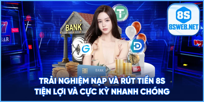 Trải nghiệm Nạp Và Rút Tiền 8S tiện lợi và cực kỳ nhanh chóng.