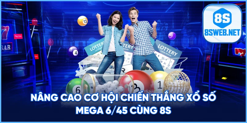 Nâng cao cơ hội chiến thắng Xổ Số Mega 6/45 cùng 8S.
