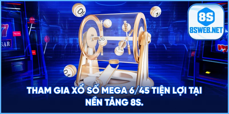 Tham gia Xổ Số Mega 6/45 tiện lợi tại nền tảng 8S.